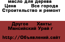 масло для дерева › Цена ­ 200 - Все города Строительство и ремонт » Другое   . Ханты-Мансийский,Урай г.